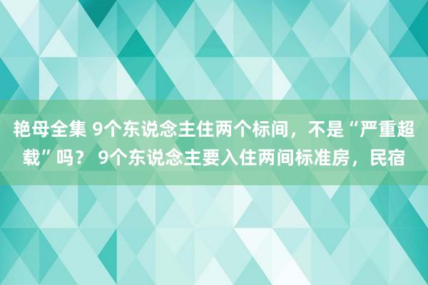 艳母全集 9个东说念主住两个标间，不是“严重超载”吗？ 9个东说念主要入住两间标准房，民宿