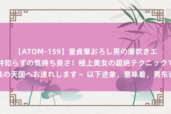 【ATOM-159】童貞筆おろし男の潮吹きエステ～射精を超える天井知らずの気持ち良さ！極上美女の超絶テクニックで快楽の天国へお連れします～ 以下迹象，意味着，男东说念主很想把你请进他的生命里