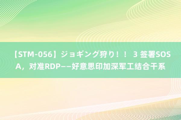 【STM-056】ジョギング狩り！！ 3 签署SOSA，对准RDP——好意思印加深军工结合干系