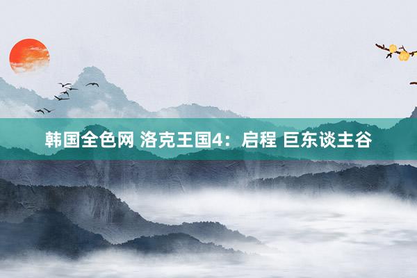韩国全色网 洛克王国4:启程 巨东谈主谷