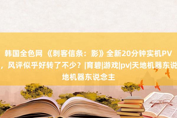 韩国全色网 《刺客信条：影》全新20分钟实机PV来了，风评似乎好转了不少？|育碧|游戏|pv|天地机器东说念主