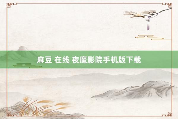 麻豆 在线 夜魔影院手机版下载