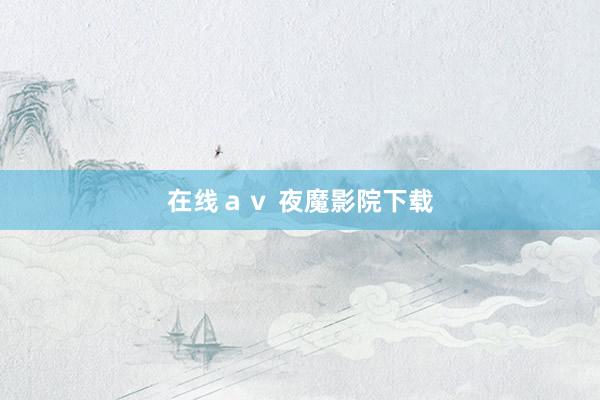 在线ａｖ 夜魔影院下载