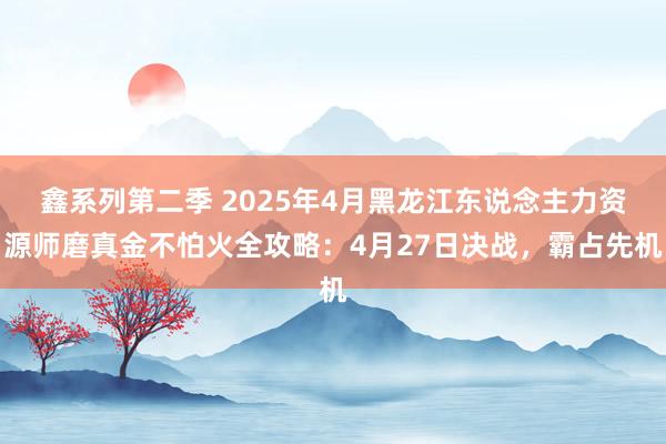 鑫系列第二季 2025年4月黑龙江东说念主力资源师磨真金不怕火全攻略：4月27日决战，霸占先机