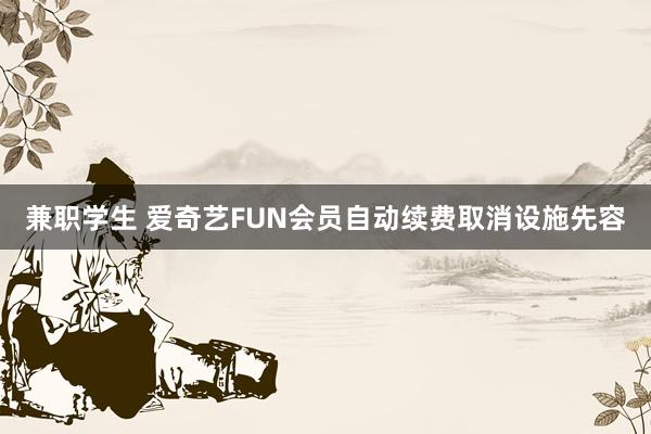 兼职学生 爱奇艺FUN会员自动续费取消设施先容