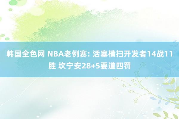 韩国全色网 NBA老例赛: 活塞横扫开发者14战11胜 坎宁安28+5要道四罚