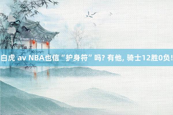 白虎 av NBA也信“护身符”吗? 有他， 骑士12胜0负!