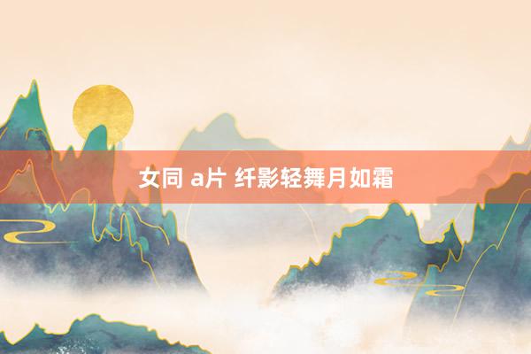女同 a片 纤影轻舞月如霜