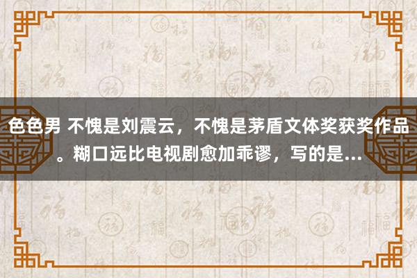 色色男 不愧是刘震云，不愧是茅盾文体奖获奖作品。糊口远比电视剧愈加乖谬，写的是...