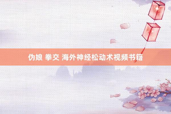 伪娘 拳交 海外神经松动术视频书籍