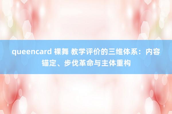 queencard 裸舞 教学评价的三维体系：内容锚定、步伐革命与主体重构