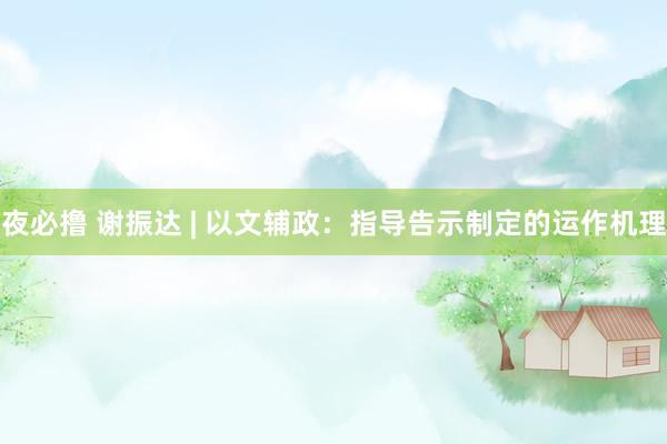夜必撸 谢振达 | 以文辅政：指导告示制定的运作机理