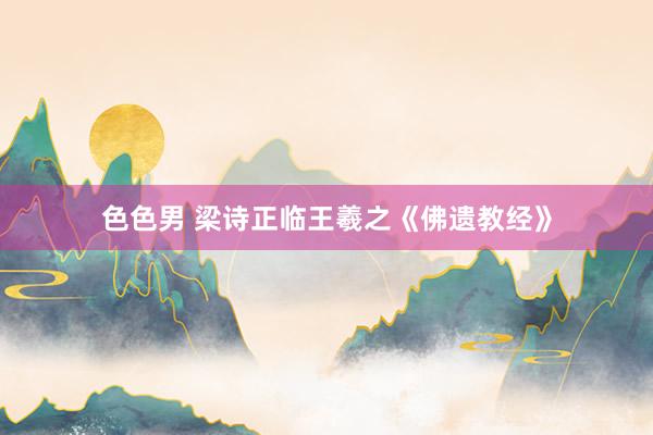 色色男 梁诗正临王羲之《佛遗教经》