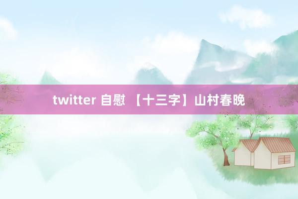 twitter 自慰 【十三字】山村春晚