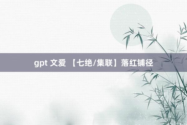 gpt 文爱 【七绝/集联】落红铺径